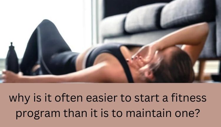 why is it often easier to start a fitness program than it is to maintain one?