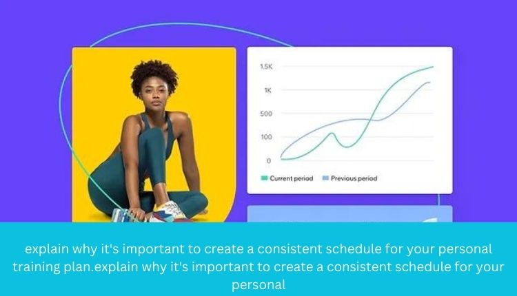 explain why it's important to create a consistent schedule for your personal training plan.